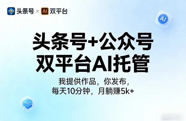 头条号+公众号双平台AI托管，我提供作品，你发布，每天10分钟，月躺賺5k+