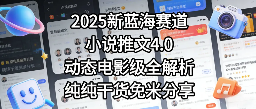 小说推文新蓝海赛道，最新5.0动态电影级版本，纯纯干货，免米分享，免费陪跑