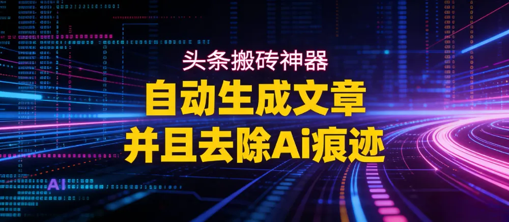 2026头条搬砖利器,自动生成文章并且去除AI痕迹 2026头条搬砖利器,自动生成文章并且去除AI痕迹