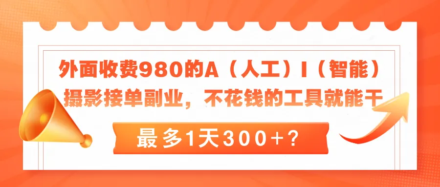 外面收费980的A（人工）I（智能）摄影接单副业，不花钱的工具就能干，最多1天300+？