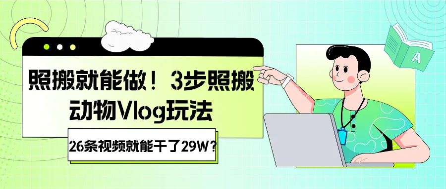 照搬就能做！3步照搬动物Vlog玩法，26条视频就能干了29W？