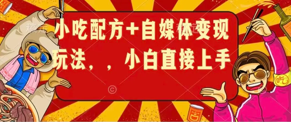 小吃配方+自媒体变现玩法，小白直接上手