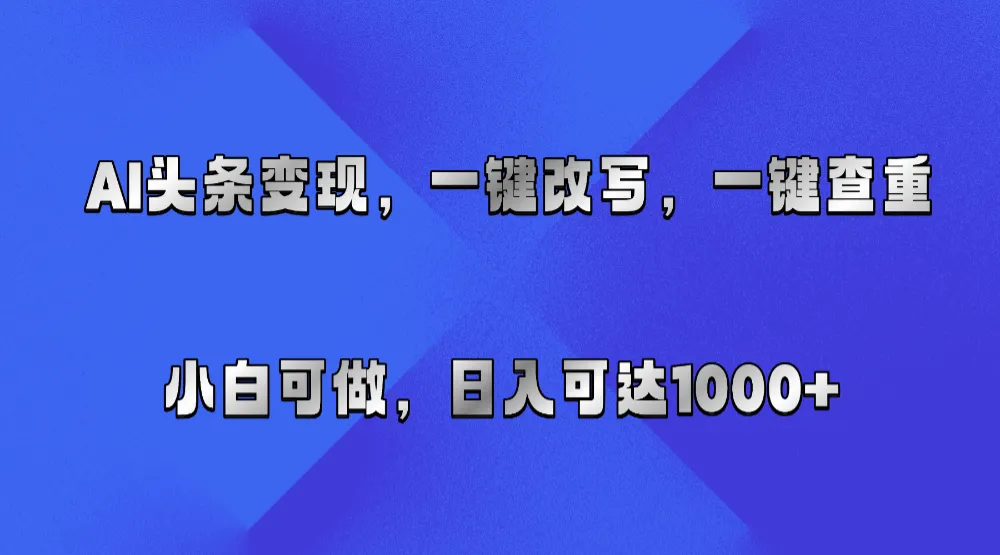 AI头条变现,一键改写、一键查重,小白可做,日入可达1000+ AI头条变现,一键改写、一键查重,小白可做,日入可达1000+