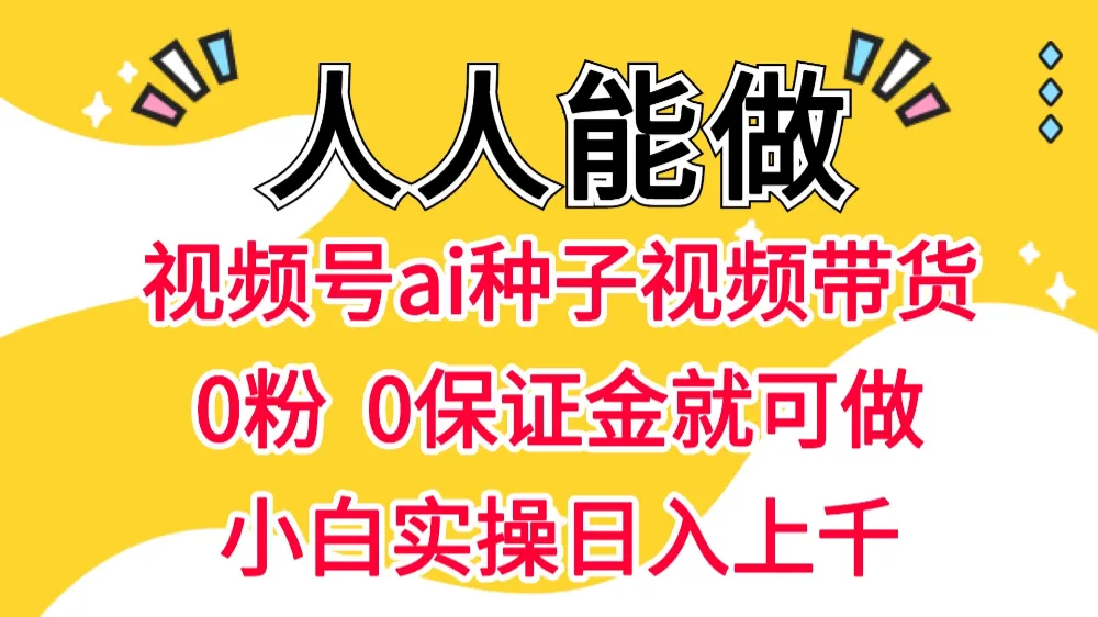 视频号AI种子带货 0粉 0保证金就可做 人人能做 实操日入上千