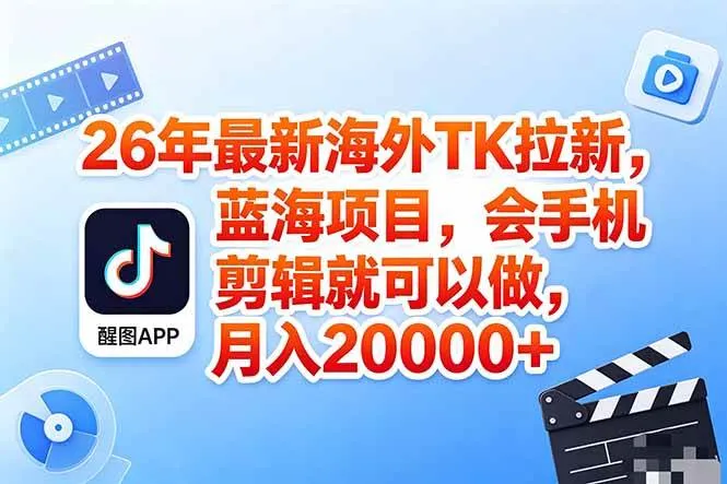 海外TK剪映拉新风口，蓝海轻创业，会手机剪辑实操稳赚月入2w+（保姆级课程）