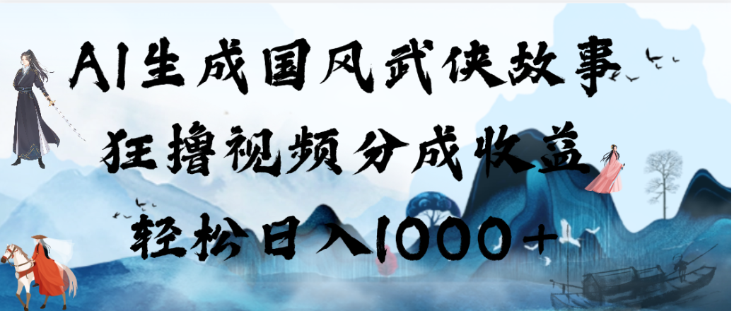 AI生成国风武侠故事，狂撸视频分成收益，轻松日入1000+【可多平台分发】