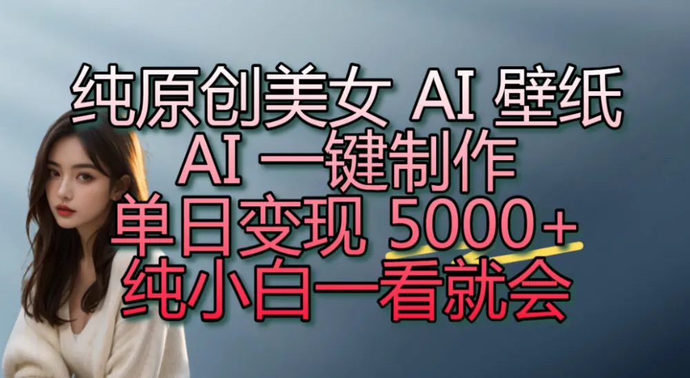 纯原创美女 AI 壁纸玩法，AI 一键制作，单日变现 5000+，纯小白一看就会