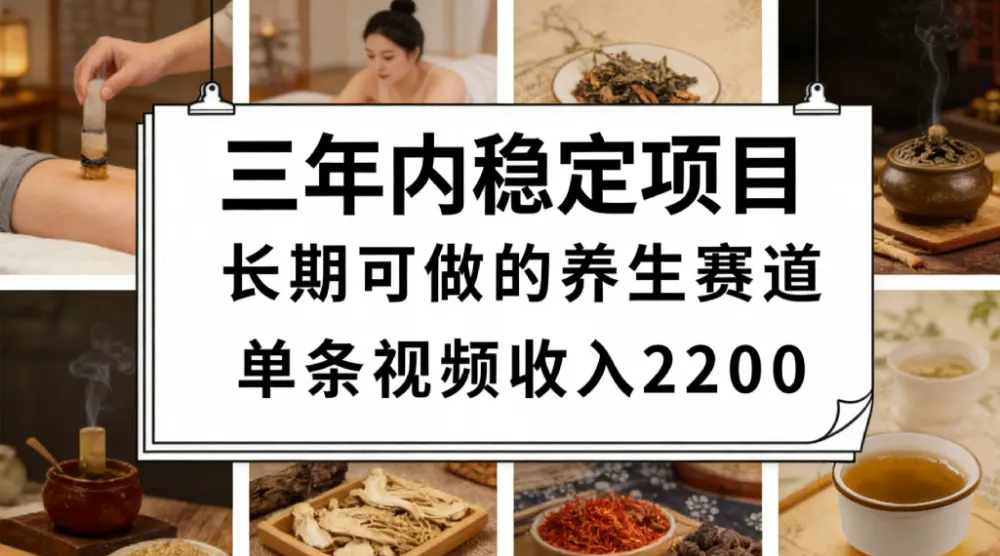 三年内稳定项目长期可做的养生赛道单条视频收入2200