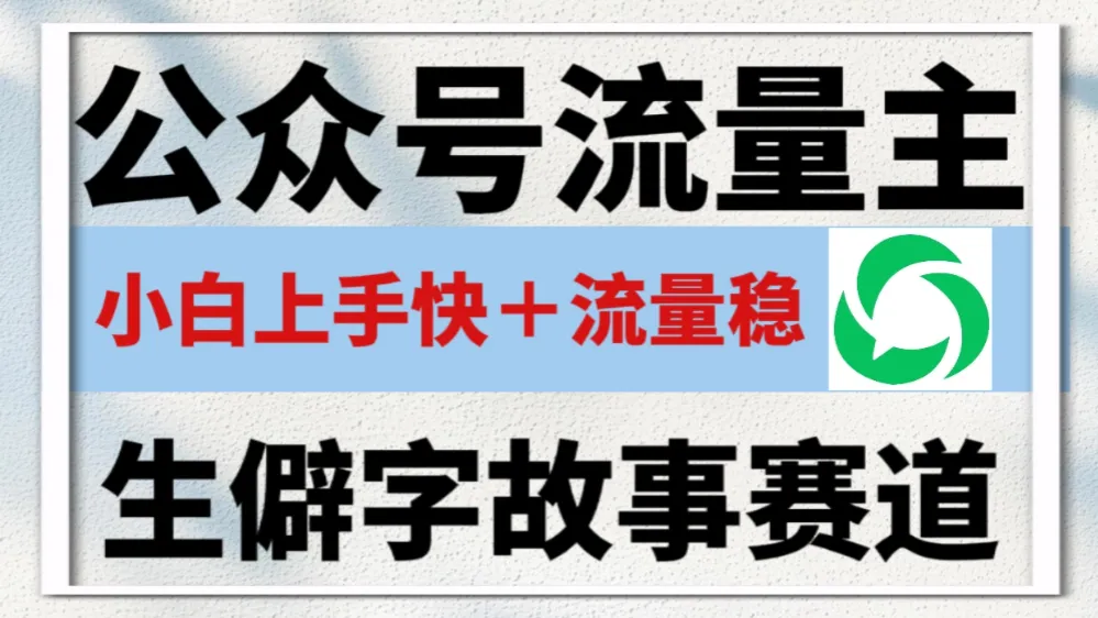 公众号流量主——生僻字故事赛道,流量稳,好上手,0基础小白也能10分钟一篇!
