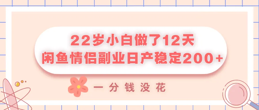 22岁小白做了12天，闲鱼情侣副业日产稳定200+，一分钱没花