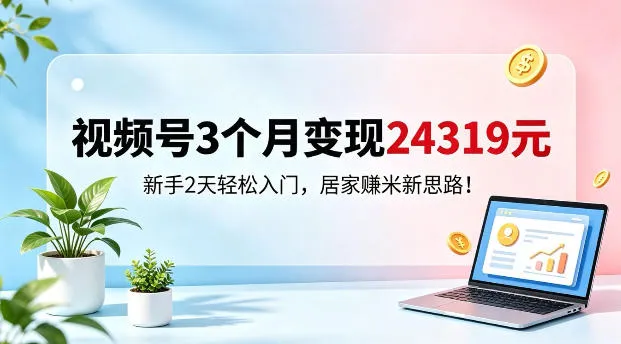 视频号3个月变现24319，新手2天轻松入门，居家賺米新思路