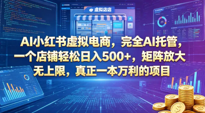 AI小红书虚拟电商，完全AI托管，一个店铺轻松日入500+，矩阵放大无上限，真正一本万利的项目