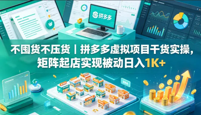 不囤货不压货|拼多多虚拟项目干货实操,矩阵起店实现被动日入1K+