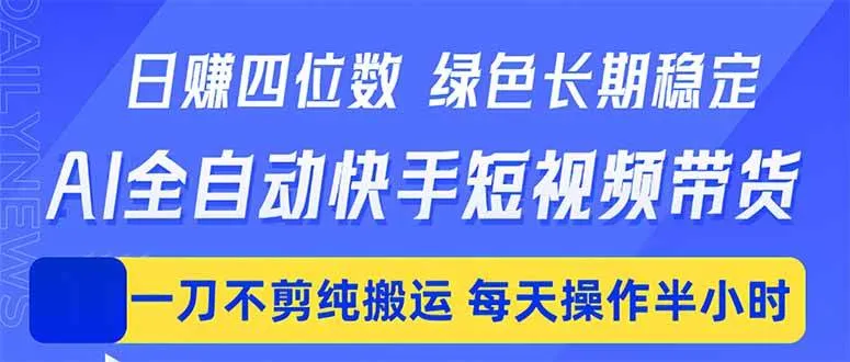 日入四位数！Ai全自动快手短视频带货，绿色长期稳定，一刀不剪纯搬运，每天操作半小时