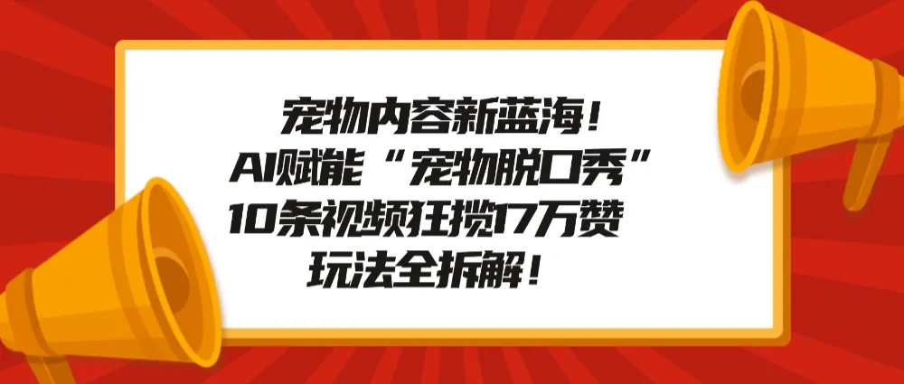宠物脱口秀内容新蓝海！AI赋能“宠物脱口秀”，10条视频狂揽17万赞，玩法全拆解！