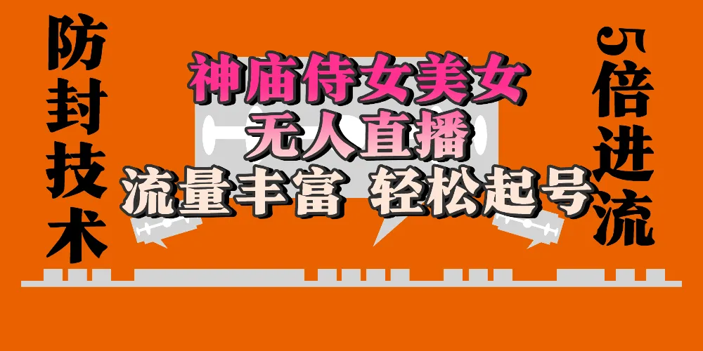 神庙侍女美女无人直播，流量丰富、轻松起号，有着全网最权威的防封技术单场撸音浪2000+