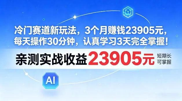 冷门赛道新玩法，3个月賺23905，每天操作30分钟，认真学习3天完全掌握