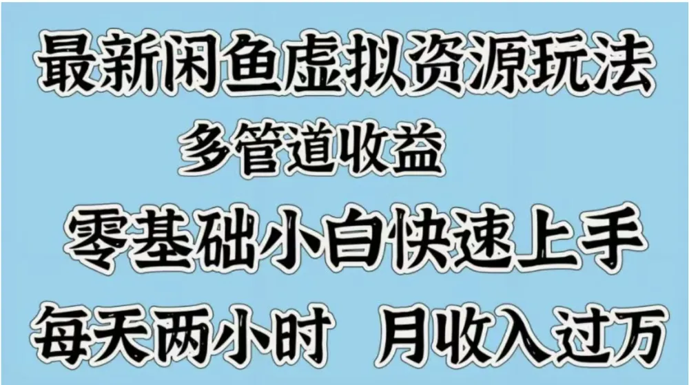 最新咸鱼虚拟资源玩法,多管道收益,零基础小白快速上手,每天两小时月收入过万 最新咸鱼虚拟资源玩法,多管道收益,零基础小白快速上手,每天两小时月收入过万