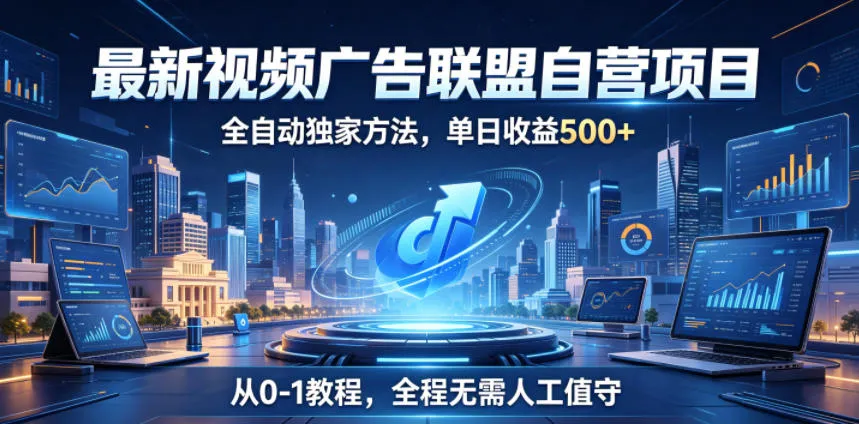 最新视频广告联盟自营项目，全自动独家方法，单日收益500+，从0-1教程，全程无需人工值守