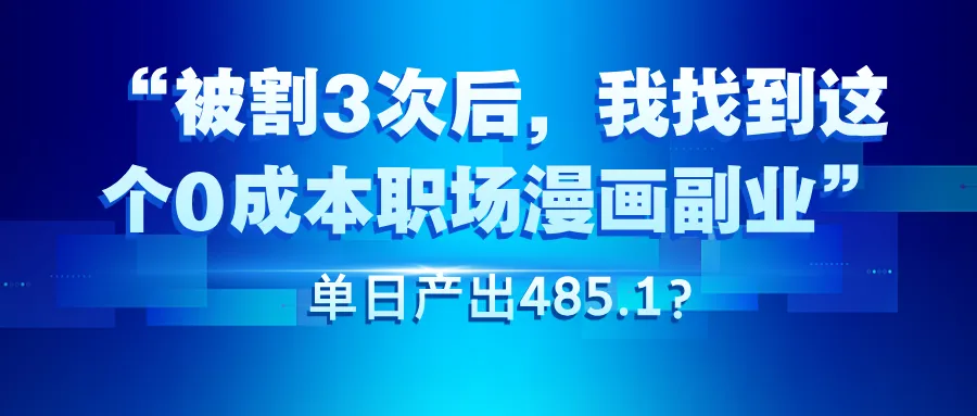 被割3次后，我找到这个0成本职场漫画副业，单日产出485.1？”