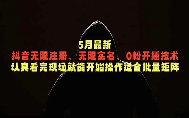 5月最新抖音无限注册、无限实名、0粉开播技术，认真看完现场就能开始操作，适合批量矩阵
