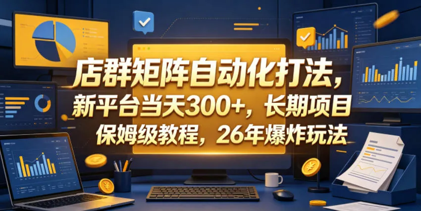店群矩阵自动化打法，新平台当天300+，长期项目，保姆级教程，26年爆炸玩法