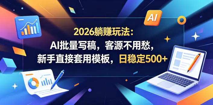 2026躺賺玩法:AI批量写稿,客源不用愁,新手直接套用模板,日稳定500+