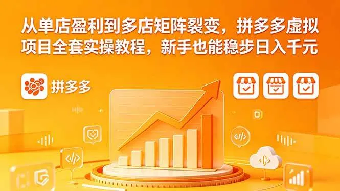 从单店盈利到多店矩阵裂变，拼多多虚拟项目全套实操教程，新手也能稳步日入千元