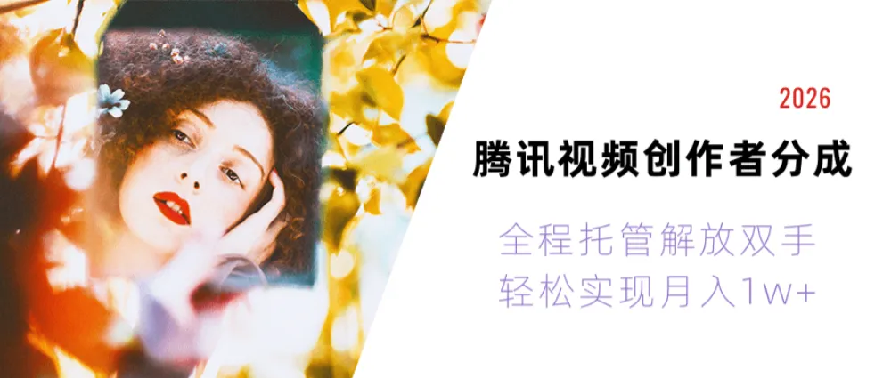 2026腾讯视频创作者分成运维，全程托管解放双手，轻松实现月入1w+！