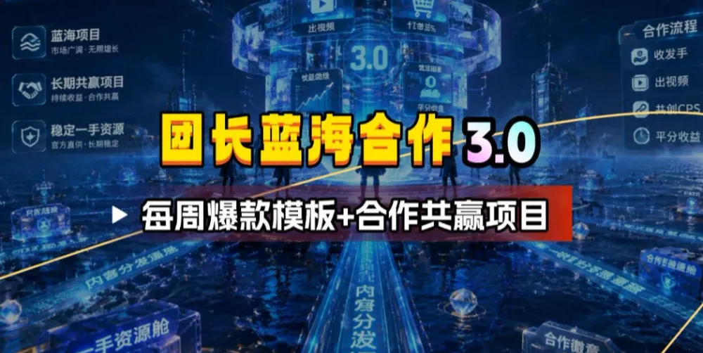 团长蓝海合作3.0，每周爆款模板+合作共赢项目