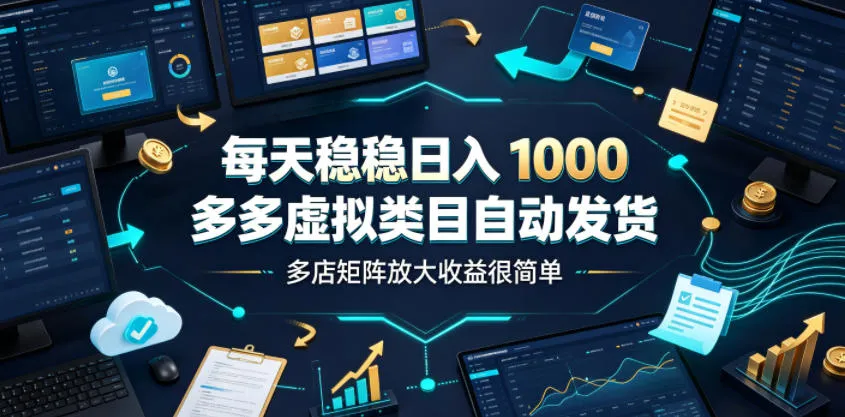 每天稳稳日入1000，多多虚拟类目自动发货，多店矩阵放大收益很简单