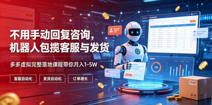 不用手动回复咨询，机器人包揽客服与发货，多多虚拟完整落地课程带你月入1-5W