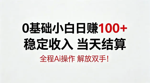 0基础小白，日賺100+，稳定收入当天结算，全程Ai操作，解放双手
