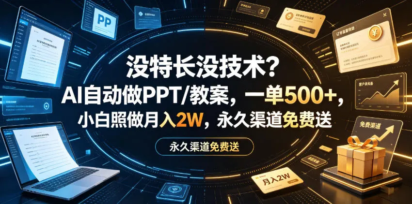 没特长没技术？AI自动做PPT/教案，一单500+，小白照做月入2W，永久渠道免费送