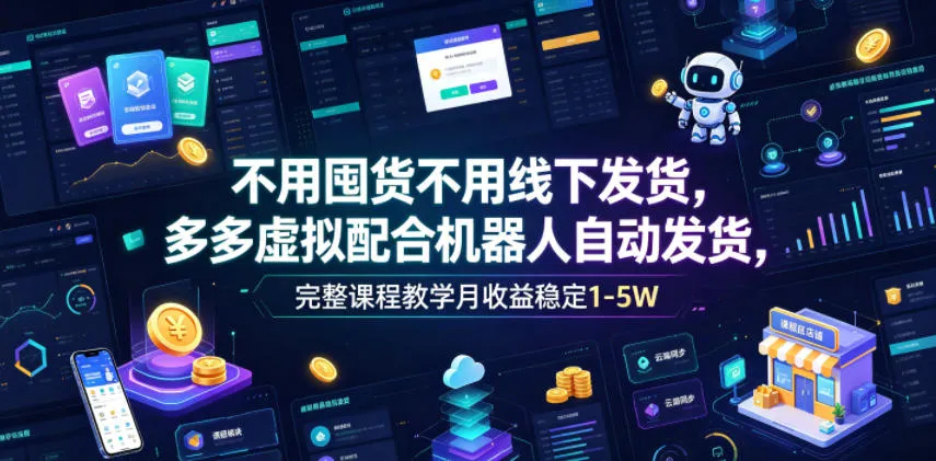 不用囤货不用线下发货，多多虚拟配合机器人自动发货，完整课程教学月收益稳定1-5W