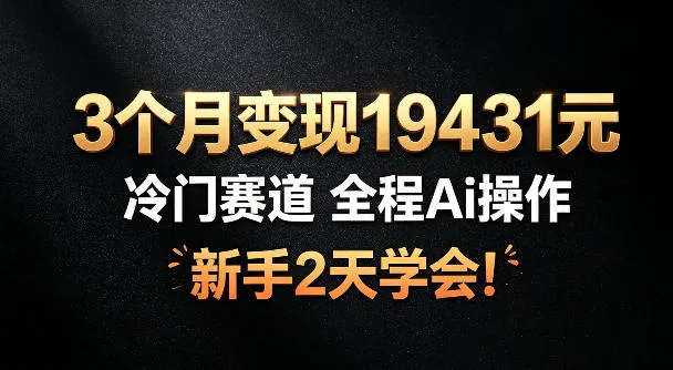 3个月变现19431，冷门赛道，全程Ai操作，新手2天学会！