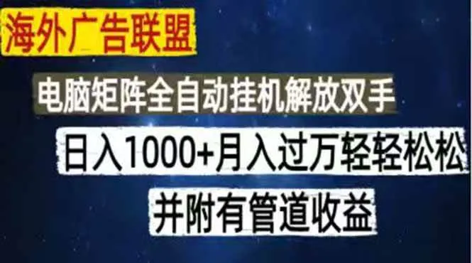 海外广告联盟，每天几分钟日入1000+无脑操作，可矩阵并附有管道收益