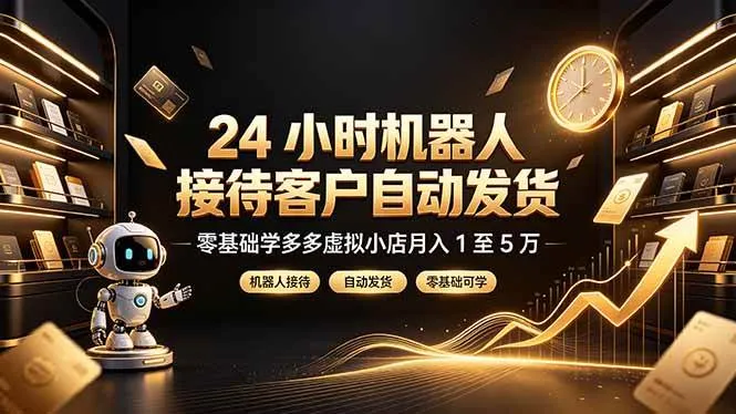 24 小时机器人接待客户自动发货，零基础学多多虚拟小店月入 1 至 5 万