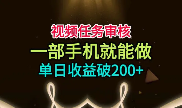 视频任务审核，一部手机就能做，简单上手，单日收益破200+