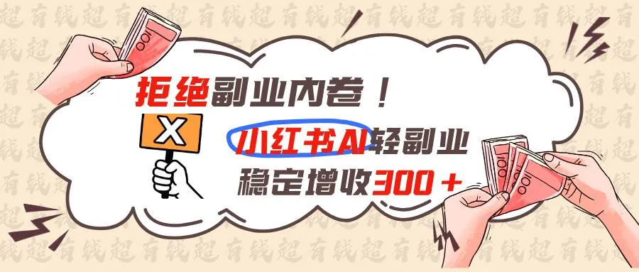 拒绝副业内卷!小红书 AI轻副业稳定增收300+ 拒绝副业内卷!小红书 AI轻副业稳定增收300+