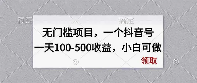 无门槛项目，一个抖音号一天100-500收益，小白可做