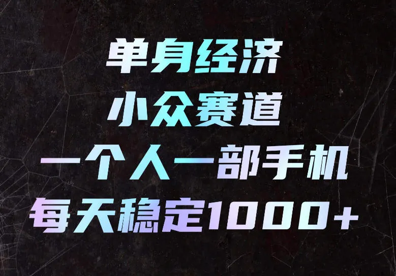 单身经济小众赛道，一个人一部手机，每天稳定1000+，长期可持续的赛道