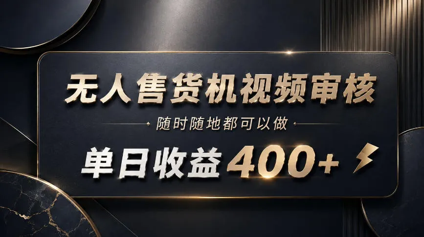 无人售货机视频审核，随时随地都可以做，单日收益400+，有手就能做