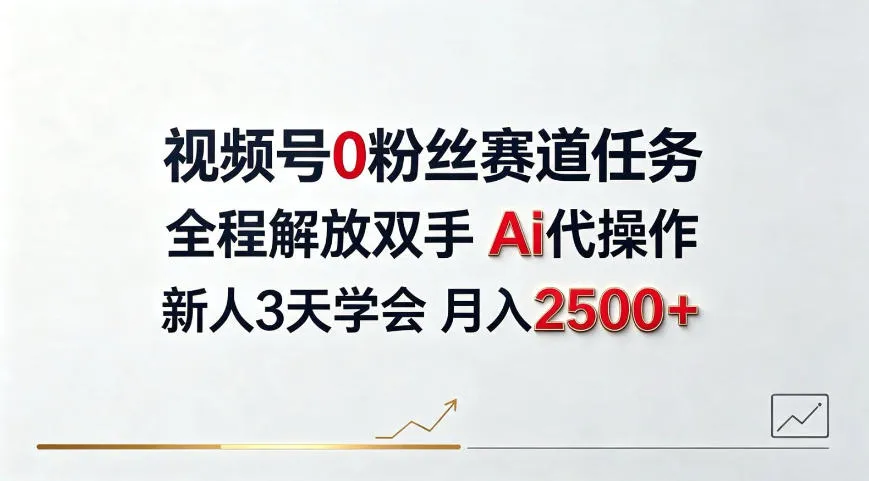 视频号0粉丝赛道任务，全程解放双手Ai代操作，新人3天学会月入2500＋
