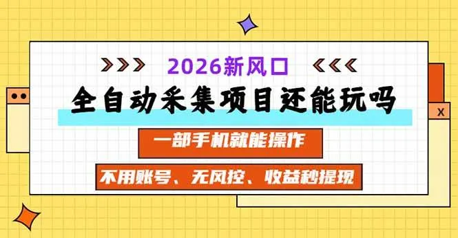 全自动采集项目还能玩吗？2026实测新风口 一部手机就能操作