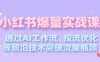 小红书爆量实战课，通过AI工作流、投流优化等前沿技术突破流量瓶颈