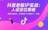 抖音老板IP实战：人设定位策略，爆款内容创作，抖加投放(7大模块62+节课)