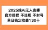 2025纯AI无人直播，官方授权 不违规 不封号，单日收益130+