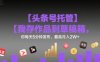 【头条号托管 】我存作品到草稿箱，你每天5分钟发布，最高月入2W+【揭秘】