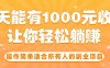 操作简单适合所有人的副业项目，一天能有1000元收入，让你轻松躺赚！
